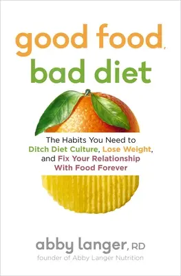 Bonne nourriture, mauvais régime : Les habitudes dont vous avez besoin pour vous débarrasser de la culture des régimes, perdre du poids et changer votre relation avec la nourriture pour toujours. - Good Food, Bad Diet: The Habits You Need to Ditch Diet Culture, Lose Weight, and Fix Your Relationship with Food Forever