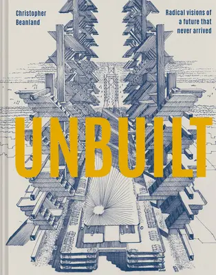 Unbuilt : Visions radicales d'un avenir qui n'est jamais arrivé - Unbuilt: Radical Visions of a Future That Never Arrived