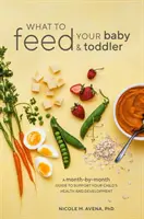 Que donner à manger à votre bébé et à votre tout-petit ? Un guide mois par mois pour favoriser la santé et le développement de votre enfant - What to Feed Your Baby and Toddler: A Month-By-Month Guide to Support Your Child's Health and Development