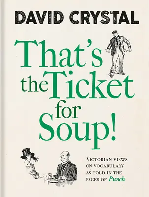 C'est le ticket pour la soupe ! Les points de vue victoriens sur le vocabulaire racontés dans les pages de Punch - That's the Ticket for Soup!: Victorian Views on Vocabulary as Told in the Pages of Punch