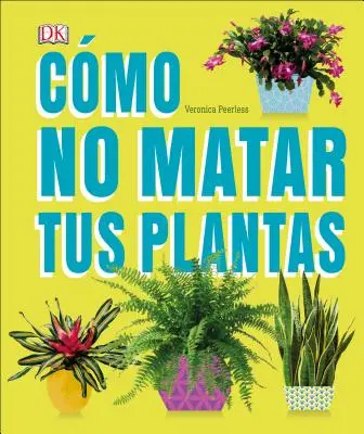 Cmo No Matar Tus Plantas : Consejos Y Cuidados Para Que Tus Plantas de Interior Sobrevivan - Cmo No Matar Tus Plantas: Consejos Y Cuidados Para Que Tus Plantas de Interior Sobrevivan