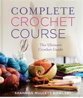 Cours complet de crochet : Le guide de référence ultime - Complete Crochet Course: The Ultimate Reference Guide