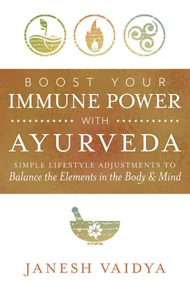 Boostez votre puissance immunitaire avec l'Ayurveda : Des ajustements simples du mode de vie pour équilibrer les éléments du corps et de l'esprit - Boost Your Immune Power with Ayurveda: Simple Lifestyle Adjustments to Balance the Elements in the Body & Mind
