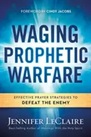 La guerre prophétique : Des stratégies de prière efficaces pour vaincre l'ennemi - Waging Prophetic Warfare: Effective Prayer Strategies to Defeat the Enemy