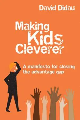 Rendre les enfants plus intelligents : Un manifeste pour combler le fossé des avantages - Making Kids Cleverer: A Manifesto for Closing the Advantage Gap