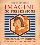 Imagine No Possessions : Les objets socialistes du constructivisme russe - Imagine No Possessions: The Socialist Objects of Russian Constructivism