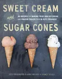 Crème sucrée et cornets de sucre : 90 recettes de crème glacée et de friandises congelées de la crèmerie Bi-Rite [Livre de cuisine]. - Sweet Cream and Sugar Cones: 90 Recipes for Making Your Own Ice Cream and Frozen Treats from Bi-Rite Creamery [A Cookbook]
