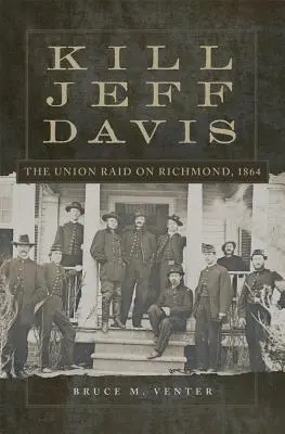 Tuer Jeff Davis, Volume 51 : Le raid de l'Union sur Richmond, 1864 - Kill Jeff Davis, Volume 51: The Union Raid on Richmond, 1864