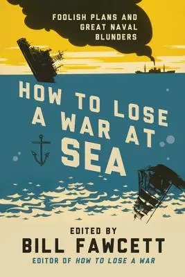 Comment perdre une guerre en mer : Plans insensés et grandes bavures navales - How to Lose a War at Sea: Foolish Plans and Great Naval Blunders