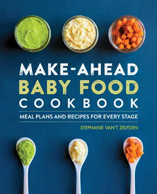 Livre de cuisine pour bébés à préparer à l'avance : Des plans de repas et des recettes pour chaque étape - Make-Ahead Baby Food Cookbook: Meal Plans and Recipes for Every Stage