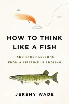 Comment penser comme un poisson : Et autres leçons d'une vie de pêche à la ligne - How to Think Like a Fish: And Other Lessons from a Lifetime in Angling