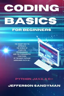 Les bases du codage pour les débutants : La manière intelligente d'aborder le monde de la programmation informatique et les fonctions fondamentales du langage le plus populaire - Coding Basics for Beginners: The Smart Way to Approach the World of Computer Programming and the Fundamental Functions of the Most Popular Language