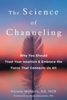 La science du channeling : Pourquoi vous devriez faire confiance à votre intuition et embrasser la force qui nous relie tous. - The Science of Channeling: Why You Should Trust Your Intuition and Embrace the Force That Connects Us All