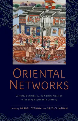 Les réseaux orientaux : Culture, commerce et communication dans le long dix-huitième siècle - Oriental Networks: Culture, Commerce, and Communication in the Long Eighteenth Century