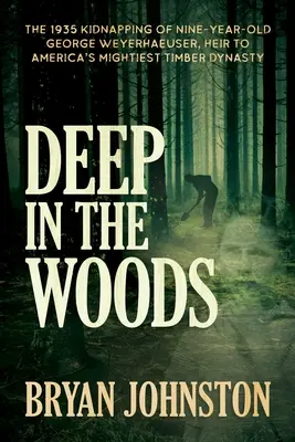 Au fond des bois : L'enlèvement en 1935 de George Weyerhaeuser, 9 ans, héritier de la plus grande dynastie de bûcherons d'Amérique - Deep in the Woods: The 1935 Kidnapping of Nine-Year-Old George Weyerhaeuser, Heir to America's Mightiest Timber Dynasty