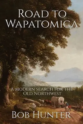 En route pour Wapatomica : Une recherche moderne de l'ancien Nord-Ouest - Road to Wapatomica: A modern search for the Old Northwest