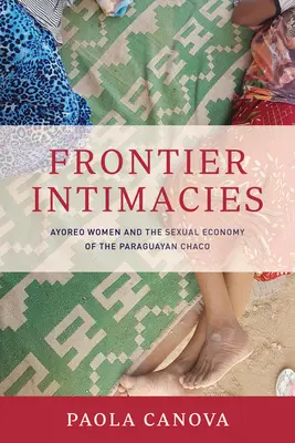 Frontier Intimacies : Les femmes ayoreo et l'économie sexuelle du Chaco paraguayen - Frontier Intimacies: Ayoreo Women and the Sexual Economy of the Paraguayan Chaco
