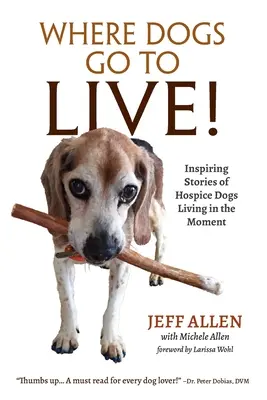 Là où les chiens vont pour VIVRE ! Histoires inspirantes de chiens d'hospice qui vivent le moment présent - Where Dogs Go To LIVE!: Inspiring Stories of Hospice Dogs Living in the Moment