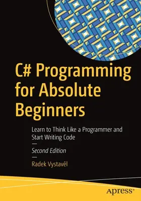 Programmation C# pour les débutants absolus : Apprendre à penser comme un programmeur et commencer à écrire du code - C# Programming for Absolute Beginners: Learn to Think Like a Programmer and Start Writing Code