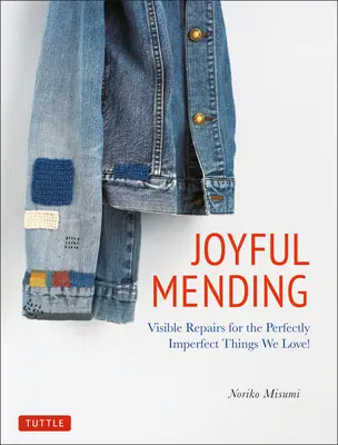Le raccommodage joyeux : Réparations visibles pour les choses parfaitement imparfaites que nous aimons&nbsp;! - Joyful Mending: Visible Repairs for the Perfectly Imperfect Things We Love!