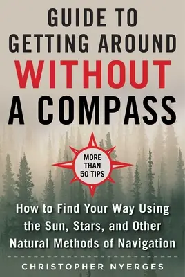 Le guide ultime de la navigation sans boussole : Comment trouver son chemin à l'aide du soleil, des étoiles et d'autres méthodes naturelles - The Ultimate Guide to Navigating Without a Compass: How to Find Your Way Using the Sun, Stars, and Other Natural Methods