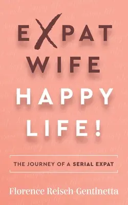 Expat Wife, Happy Life ! Le voyage d'une expatriée en série - Expat Wife, Happy Life!: The Journey of a Serial Expat