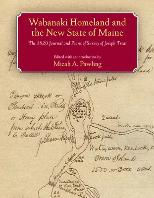 La patrie abénaquise et le nouvel État du Maine : Le journal et les plans d'arpentage de Joseph Treat en 1820 - Wabanaki Homeland and the New State of Maine: The 1820 Journal and Plans of Survey of Joseph Treat