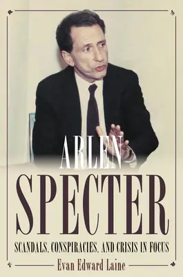 Arlen Specter : Scandales, conspirations et crise en point de mire - Arlen Specter: Scandals, Conspiracies, and Crisis in Focus