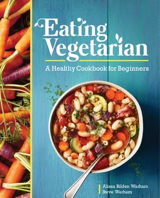 Manger végétarien : Un livre de cuisine saine pour les débutants - Eating Vegetarian: A Healthy Cookbook for Beginners