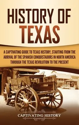 Histoire du Texas : Un guide captivant de l'histoire du Texas, depuis l'arrivée des conquistadors espagnols en Amérique du Nord jusqu'à la fin du XIXe siècle. - History of Texas: A Captivating Guide to Texas History, Starting from the Arrival of the Spanish Conquistadors in North America through