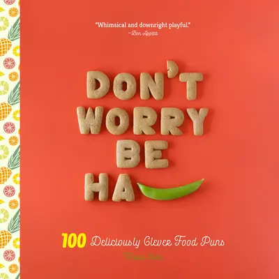 Ne vous inquiétez pas, soyez Ha-Pea : 101 jeux de mots délicieusement intelligents sur la nourriture - Don't Worry, Be Ha-Pea: 101 Deliciously Clever Food Puns