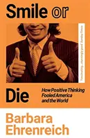 Smile Or Die - How Positive Thinking Fooled America and the World (Ehrenreich Barbara (Y))