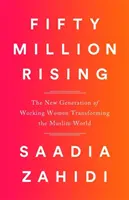 Cinquante millions de personnes se lèvent : La nouvelle génération de femmes actives qui transforme le monde musulman - Fifty Million Rising: The New Generation of Working Women Transforming the Muslim World