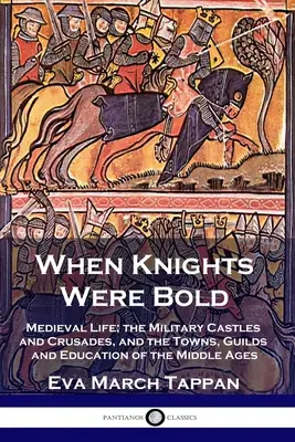 Quand les chevaliers étaient audacieux : La vie médiévale, les châteaux militaires et les croisades, les villes, les guildes et l'éducation au Moyen Âge - When Knights Were Bold: Medieval Life; the Military Castles and Crusades, and the Towns, Guilds and Education of the Middle Ages