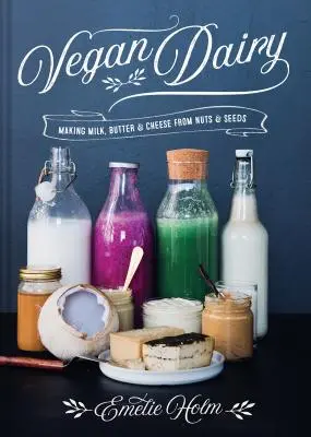 Produits laitiers végétaliens : Fabriquer du lait, du beurre et du fromage à partir de noix et de graines - Vegan Dairy: Making Milk, Butter & Cheese from Nuts & Seeds