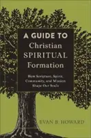 Guide de la formation spirituelle chrétienne : Comment l'Ecriture, l'Esprit, la Communauté et la Mission façonnent nos âmes - A Guide to Christian Spiritual Formation: How Scripture, Spirit, Community, and Mission Shape Our Souls