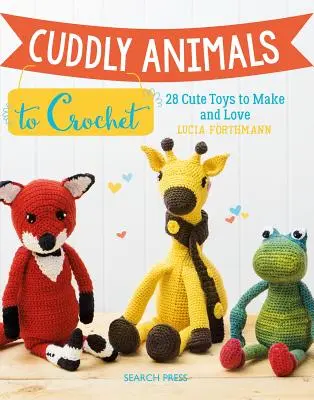 Animaux câlins à crocheter : 28 jouets mignons à fabriquer et à aimer - Cuddly Animals to Crochet: 28 Cute Toys to Make and Love