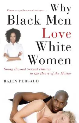 Pourquoi les hommes noirs aiment les femmes blanches : Au-delà de la politique sexuelle, au cœur du problème - Why Black Men Love White Women: Going Beyond Sexual Politics to the Heart of the Matter