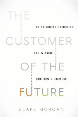 Le client du futur : 10 principes directeurs pour gagner le marché de demain - The Customer of the Future: 10 Guiding Principles for Winning Tomorrow's Business