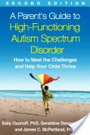 A Parent's Guide to High-Functioning Autism Spectrum Disorder, Second Edition : Comment relever les défis et aider votre enfant à s'épanouir - A Parent's Guide to High-Functioning Autism Spectrum Disorder, Second Edition: How to Meet the Challenges and Help Your Child Thrive