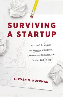 Survivre à une startup : Stratégies pratiques pour créer une entreprise, surmonter les obstacles et en sortir gagnant - Surviving a Startup: Practical Strategies for Starting a Business, Overcoming Obstacles, and Coming Out on Top