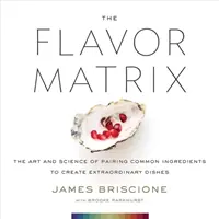 La matrice des saveurs : L'art et la science de l'association d'ingrédients courants pour créer des plats extraordinaires - The Flavor Matrix: The Art and Science of Pairing Common Ingredients to Create Extraordinary Dishes