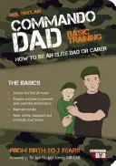 Commando Dad - Entraînement de base : Comment devenir un père ou un soignant d'élite. De la naissance à trois ans - Commando Dad - Basic Training: How to be an Elite Dad or Carer. From Birth to Three Years