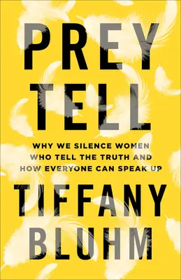 Prey Tell : Pourquoi nous réduisons au silence les femmes qui disent la vérité et comment tout le monde peut prendre la parole - Prey Tell: Why We Silence Women Who Tell the Truth and How Everyone Can Speak Up