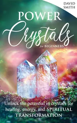 Power Crystals For Beginners : Le potentiel des cristaux pour la guérison, l'énergie et la transformation spirituelle - Power Crystals For Beginners: Unlock the Potential in Crystals for Healing, Energy, and Spiritual Transformation