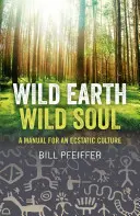 Terre sauvage, âme sauvage : Manuel pour une culture extatique - Wild Earth, Wild Soul: A Manual for an Ecstatic Culture