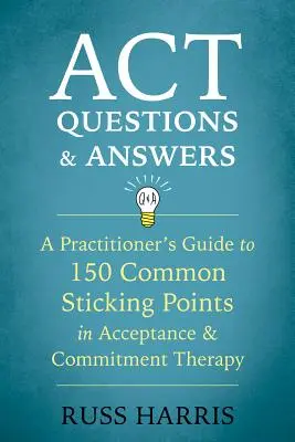 ACT Questions et réponses : Un guide pour les praticiens sur 150 points d'achoppement courants dans la thérapie d'acceptation et d'engagement. - ACT Questions and Answers: A Practitioner's Guide to 150 Common Sticking Points in Acceptance and Commitment Therapy