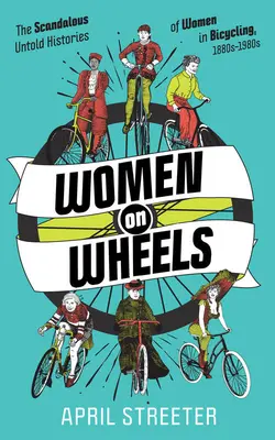 Les femmes sur roues : L'histoire scandaleuse et inédite des femmes dans le cyclisme - Women on Wheels: The Scandalous Untold Histories of Women in Bicycling