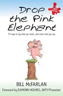 Lâchez l'éléphant rose : 15 façons de dire ce que vous pensez - et de penser ce que vous dites - Drop the Pink Elephant: 15 Ways to Say What You Mean - And Mean What You Say