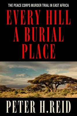 Chaque colline est un lieu de sépulture : Le procès du Peace Corps en Afrique de l'Est - Every Hill a Burial Place: The Peace Corps Murder Trial in East Africa